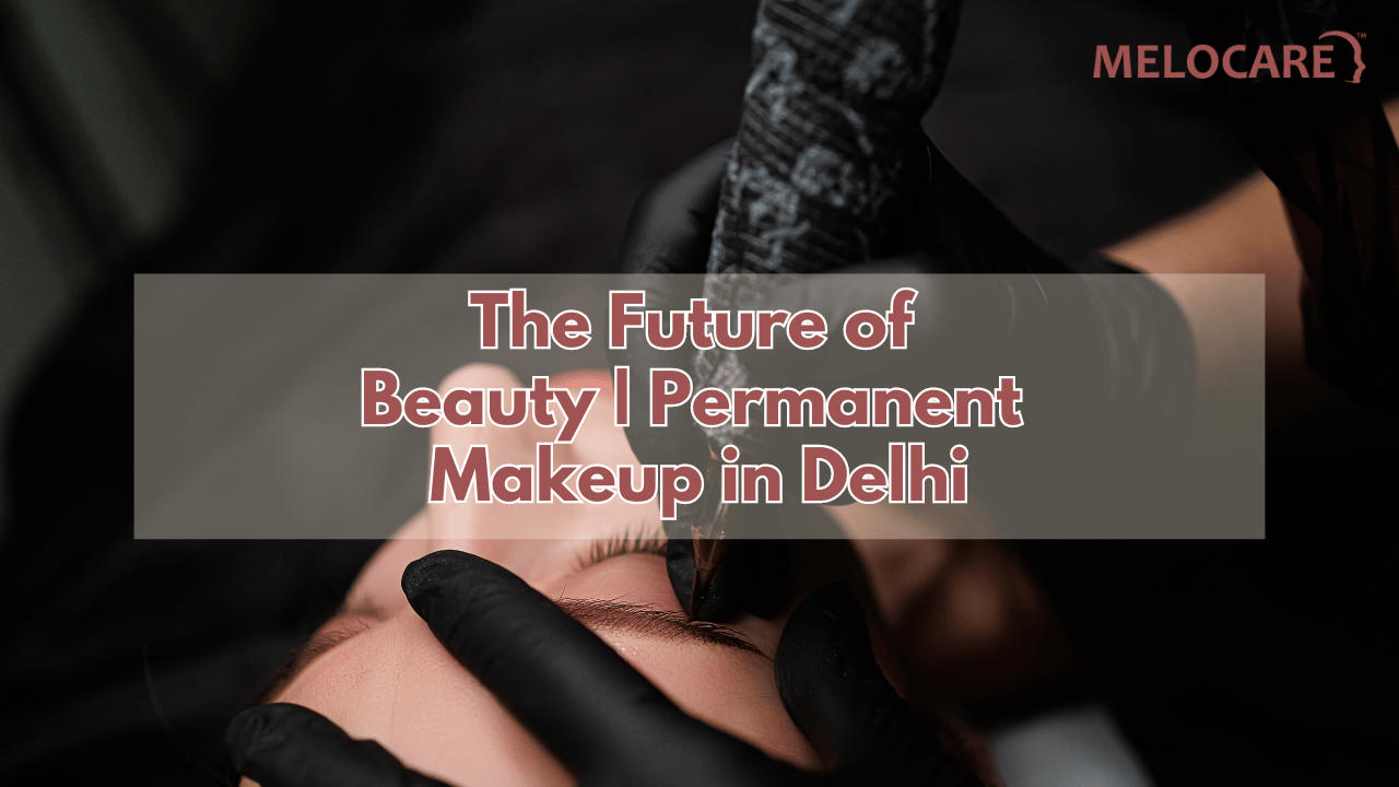 The Future of Beauty | Permanent Makeup in Delhi