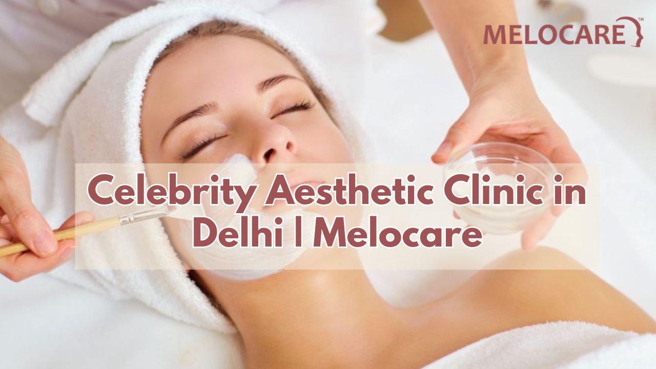 Celebrity Aesthetic Clinic in Delhi Melocare